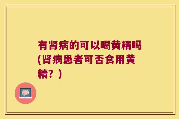 有的可以喝黄精吗(患者可否食用黄精？)