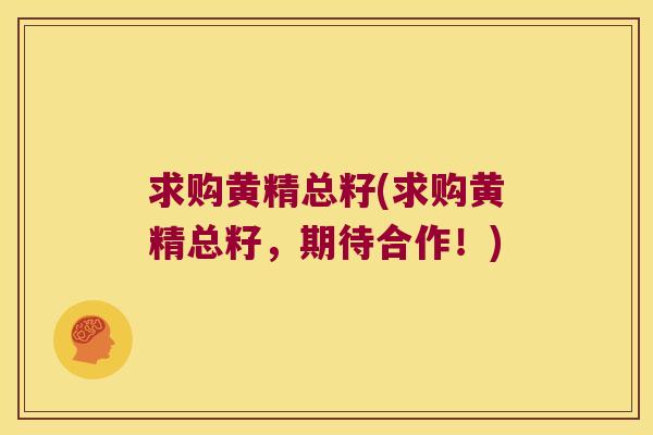 求购黄精总籽(求购黄精总籽，期待合作！)