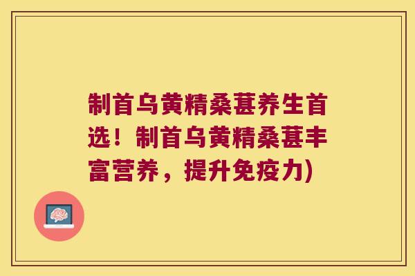 制首乌黄精桑葚养生首选!制首乌黄精桑葚丰富营养,提升力) 制首乌黄精桑葚养生首选!制首乌黄精桑葚丰富营养,提升力)