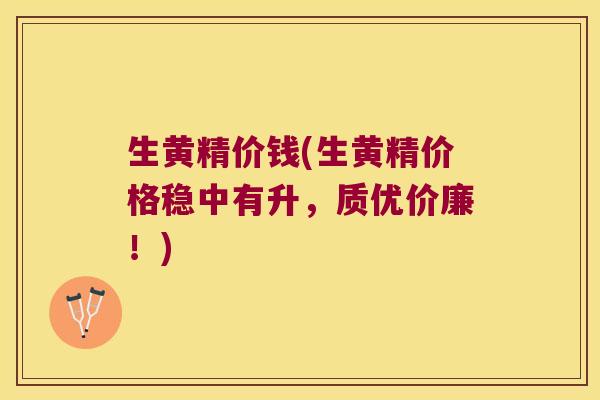 生黄精价钱(生黄精价格稳中有升,质优价廉!) 生黄精价钱(生黄精价格稳中有升,质优价廉!)