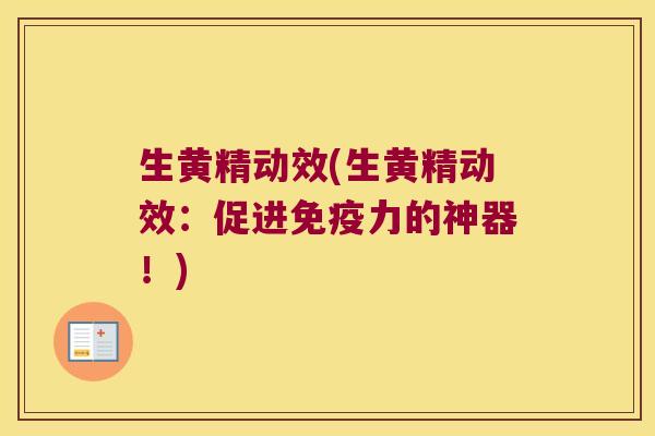生黄精动效(生黄精动效:促进力的神器!) 生黄精动效(生黄精动效:促进力的神器!)