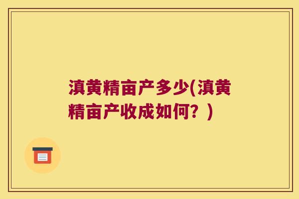 滇黄精亩产多少(滇黄精亩产收成如何？)