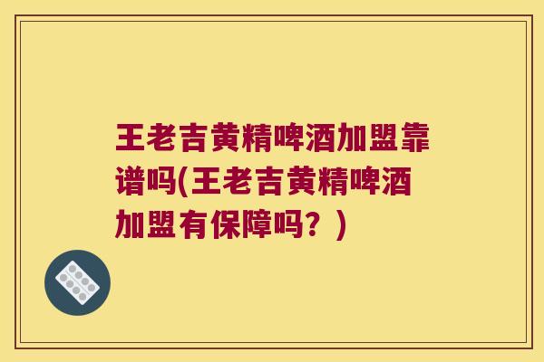 王老吉黄精啤酒加盟靠谱吗(王老吉黄精啤酒加盟有保障吗？)