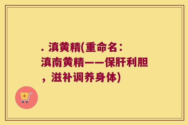. 滇黄精(重命名:滇南黄精——利胆,滋补调养身体) . 滇黄精(重命名:滇南黄精——利胆,滋补调养身体)