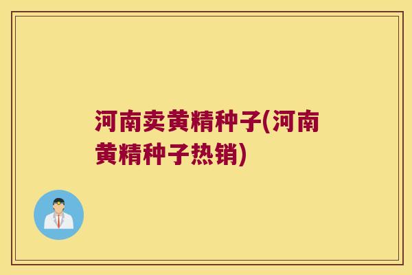 河南卖黄精种子(河南黄精种子热销)