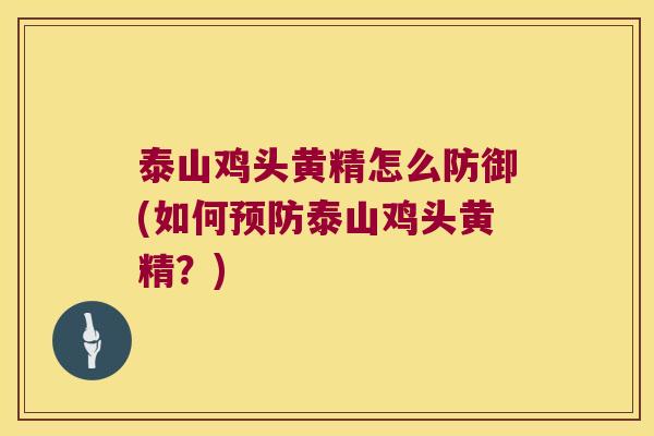 泰山鸡头黄精怎么防御(如何泰山鸡头黄精？)
