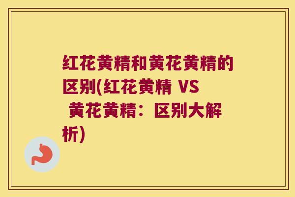 红花黄精和黄花黄精的区别(红花黄精 VS 黄花黄精：区别大解析)