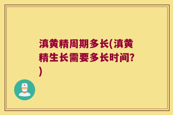 滇黄精周期多长(滇黄精生长需要多长时间?) 滇黄精周期多长(滇黄精生长需要多长时间?)