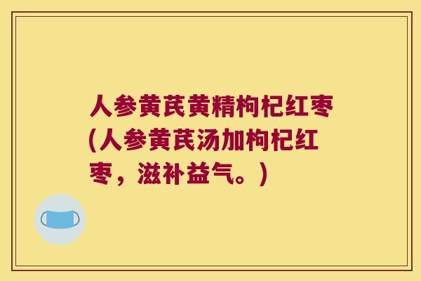 人参黄芪黄精枸杞红枣(人参黄芪汤加枸杞红枣，滋补益气。)