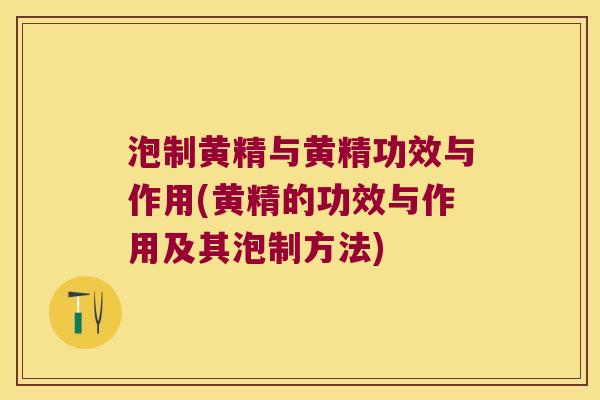 泡制黄精与黄精功效与作用(黄精的功效与作用及其泡制方法)