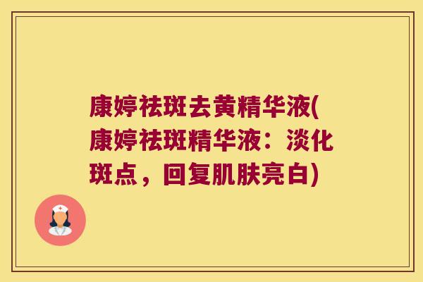 康婷祛斑去黄精华液(康婷祛斑精华液：淡化斑点，回复亮白)