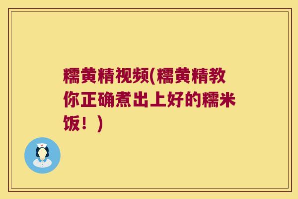 糯黄精视频(糯黄精教你正确煮出上好的糯米饭!) 糯黄精视频(糯黄精教你正确煮出上好的糯米饭!)