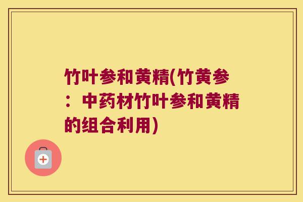 竹叶参和黄精(竹黄参：材竹叶参和黄精的组合利用)