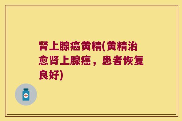 上腺黄精(黄精愈上腺,患者恢复良好) 上腺黄精(黄精愈上腺,患者恢复良好)