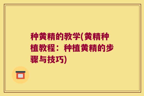 种黄精的教学(黄精种植教程：种植黄精的步骤与技巧)