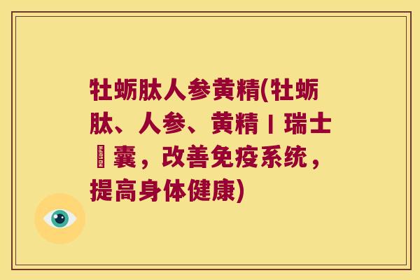 牡蛎肽人参黄精(牡蛎肽、人参、黄精丨瑞士膠囊，改善系统，提高身体健康)