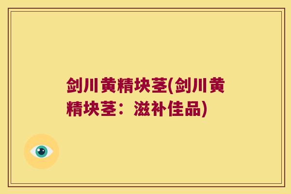剑川黄精块茎(剑川黄精块茎：滋补佳品)