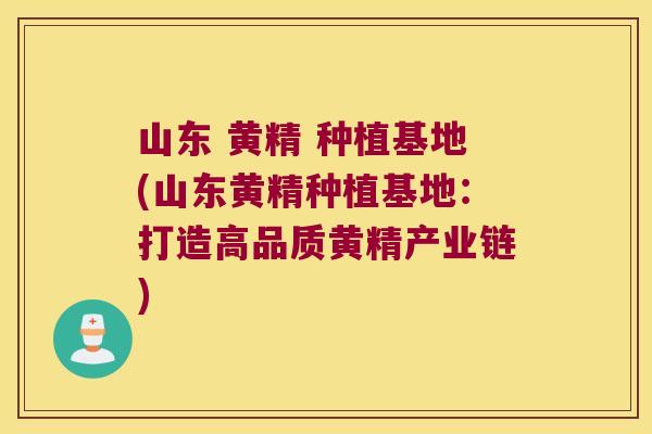 山东 黄精 种植基地(山东黄精种植基地：打造高品质黄精产业链)