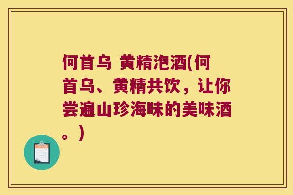 何首乌 黄精泡酒(何首乌、黄精共饮,让你尝遍山珍海味的美味酒。) 何首乌 黄精泡酒(何首乌、黄精共饮,让你尝遍山珍海味的美味酒。)