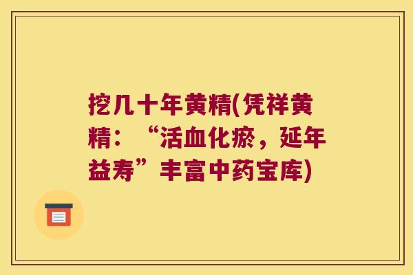 挖几十年黄精(凭祥黄精:“活化瘀,延年益寿”丰富宝库) 挖几十年黄精(凭祥黄精:“活化瘀,延年益寿”丰富宝库)