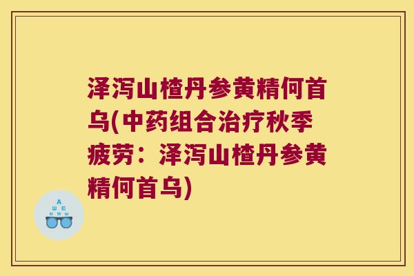泽泻山楂丹参黄精何首乌(组合秋季疲劳:泽泻山楂丹参黄精何首乌) 泽泻山楂丹参黄精何首乌(组合秋季疲劳:泽泻山楂丹参黄精何首乌)