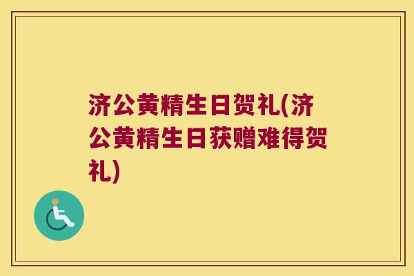 济公黄精生日贺礼(济公黄精生日获赠难得贺礼) 济公黄精生日贺礼(济公黄精生日获赠难得贺礼)
