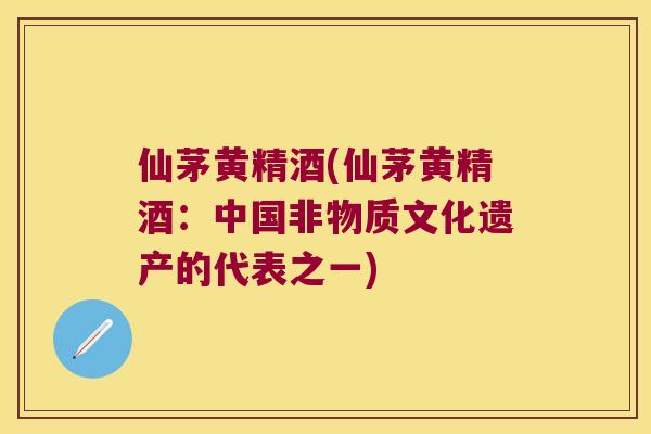 仙茅黄精酒(仙茅黄精酒:中国非物质文化遗产的代表之一) 仙茅黄精酒(仙茅黄精酒:中国非物质文化遗产的代表之一)