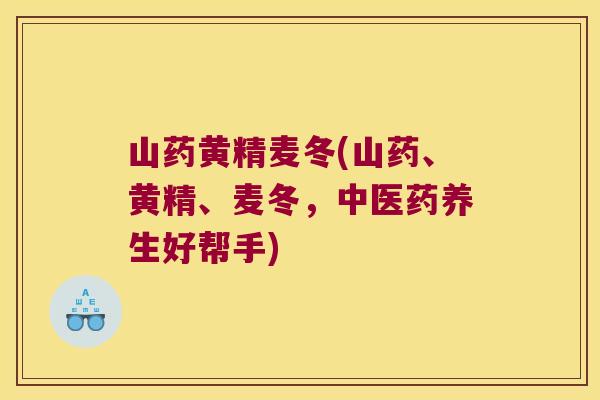 山药黄精麦冬(山药、黄精、麦冬，中医药养生好帮手)