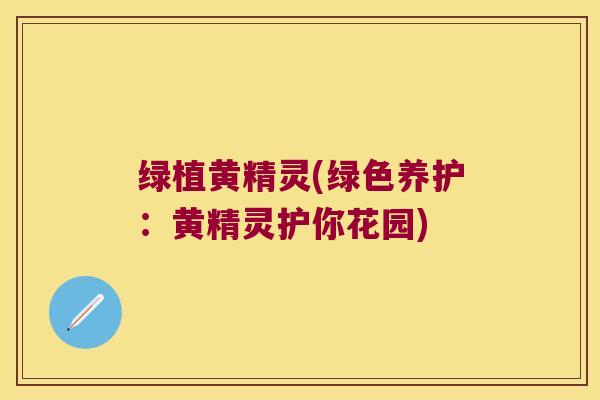 绿植黄精灵(绿色养护:黄精灵护你花园) 绿植黄精灵(绿色养护:黄精灵护你花园)