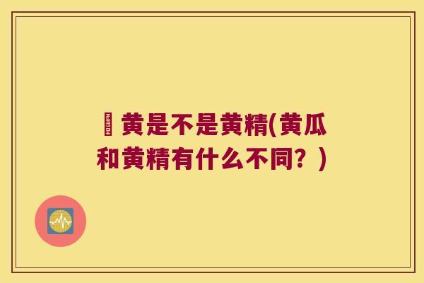 葁黄是不是黄精(黄瓜和黄精有什么不同？)