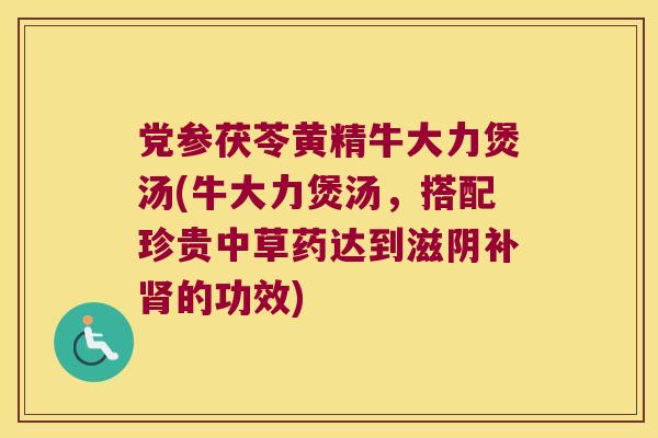 党参茯苓黄精牛大力煲汤(牛大力煲汤，搭配珍贵中草药达到滋阴补的功效)