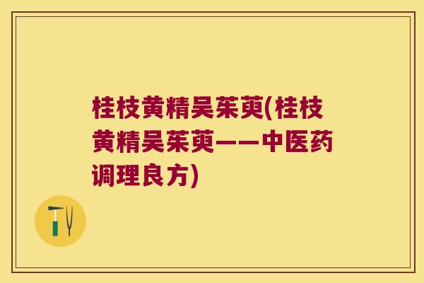 桂枝黄精吴茱萸(桂枝黄精吴茱萸——中医药调理良方)