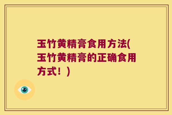 玉竹黄精膏食用方法(玉竹黄精膏的正确食用方式！)