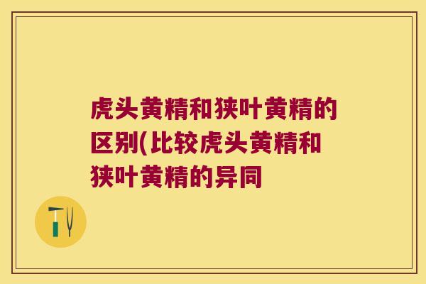 虎头黄精和狭叶黄精的区别(比较虎头黄精和狭叶黄精的异同 虎头黄精和狭叶黄精的区别(比较虎头黄精和狭叶黄精的异同