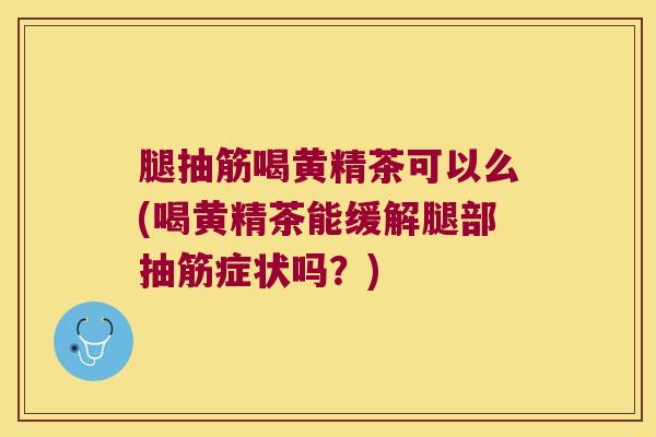 腿抽筋喝黄精茶可以么(喝黄精茶能缓解腿部抽筋症状吗?) 腿抽筋喝黄精茶可以么(喝黄精茶能缓解腿部抽筋症状吗?)