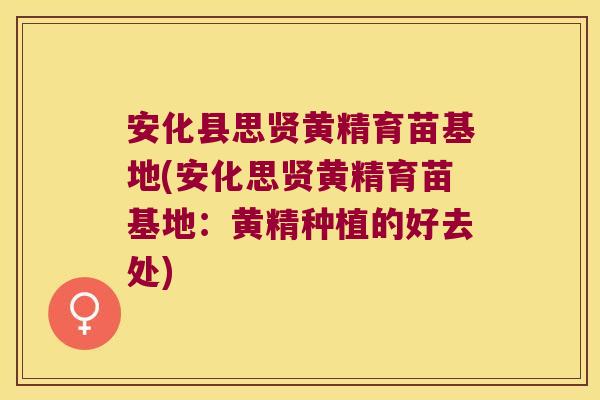 安化县思贤黄精育苗基地(安化思贤黄精育苗基地：黄精种植的好去处)