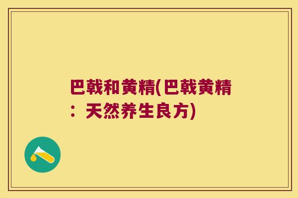 巴戟和黄精(巴戟黄精：天然养生良方)