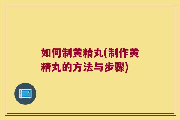 如何制黄精丸(制作黄精丸的方法与步骤)