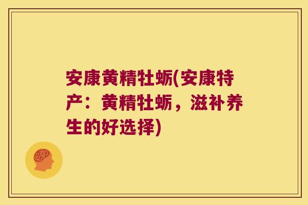 安康黄精牡蛎(安康特产:黄精牡蛎,滋补养生的好选择) 安康黄精牡蛎(安康特产:黄精牡蛎,滋补养生的好选择)