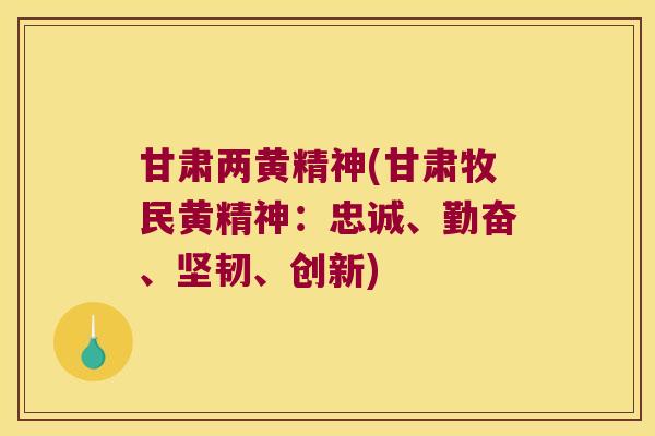 甘肃两黄精神(甘肃牧民黄精神:忠诚、勤奋、坚韧、创新) 甘肃两黄精神(甘肃牧民黄精神:忠诚、勤奋、坚韧、创新)