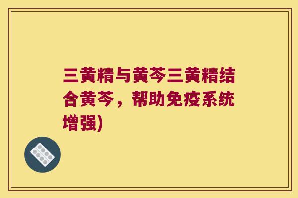 三黄精与黄芩三黄精结合黄芩,帮助系统增强) 三黄精与黄芩三黄精结合黄芩,帮助系统增强)