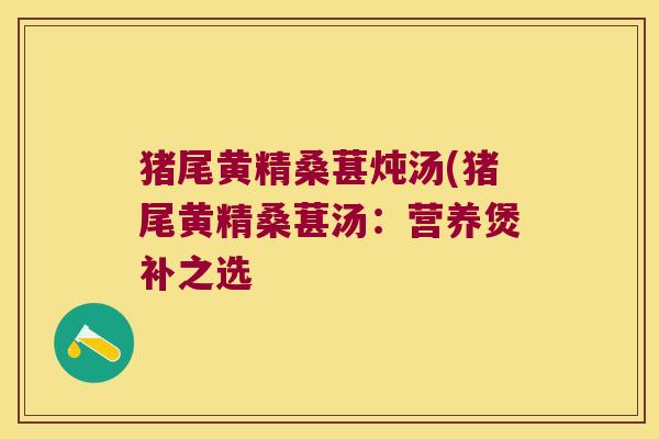 猪尾黄精桑葚炖汤(猪尾黄精桑葚汤：营养煲补之选