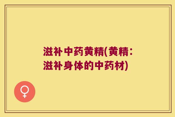 滋补黄精(黄精:滋补身体的材) 滋补黄精(黄精:滋补身体的材)