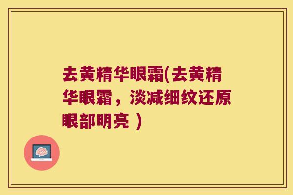 去黄精华眼霜(去黄精华眼霜，淡减细纹还原眼部明亮 )