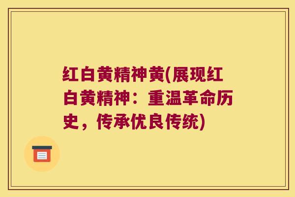 红白黄精神黄(展现红白黄精神：重温革命历史，传承优良传统)