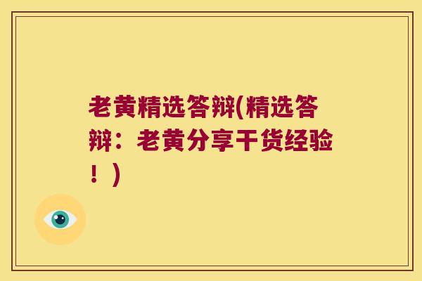 老黄精选答辩(精选答辩：老黄分享干货经验！)