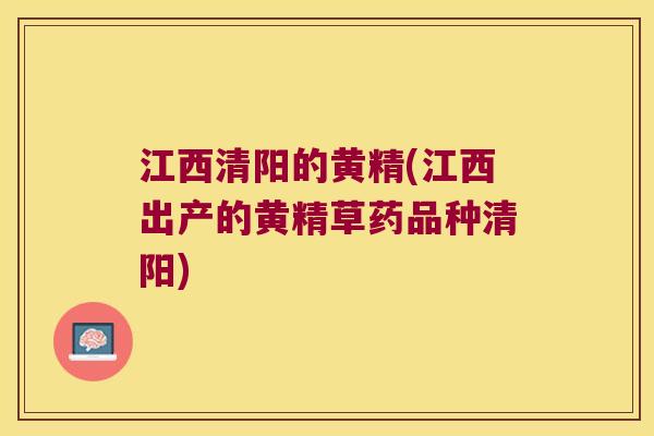 江西清阳的黄精(江西出产的黄精草药品种清阳) 江西清阳的黄精(江西出产的黄精草药品种清阳)