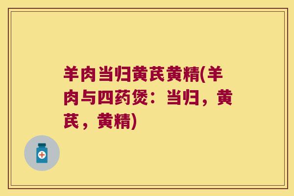 羊肉当归黄芪黄精(羊肉与四药煲:当归,黄芪,黄精) 羊肉当归黄芪黄精(羊肉与四药煲:当归,黄芪,黄精)