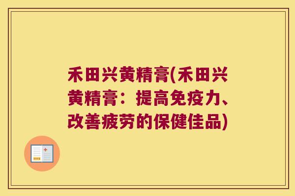 禾田兴黄精膏(禾田兴黄精膏：提高力、改善疲劳的保健佳品)