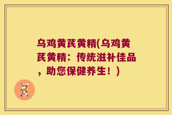 乌鸡黄芪黄精(乌鸡黄芪黄精：传统滋补佳品，助您保健养生！)